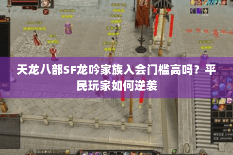 天龙八部SF龙吟家族入会门槛高吗?平民玩家如何逆袭 天龙八部SF龙吟家族入会门槛高吗?平民玩家如何逆袭