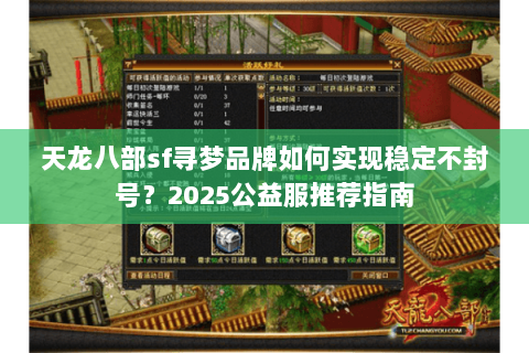 天龙八部sf寻梦品牌如何实现稳定不封号?2025公益服推荐指南 天龙八部sf寻梦品牌如何实现稳定不封号?2025公益服推荐指南