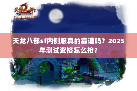 天龙八部sf内侧服真的靠谱吗？2025年测试资格怎么抢？