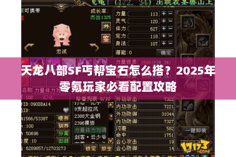 天龙八部SF丐帮宝石怎么搭?2025年零氪玩家必看配置攻略 天龙八部SF丐帮宝石怎么搭?2025年零氪玩家必看配置攻略