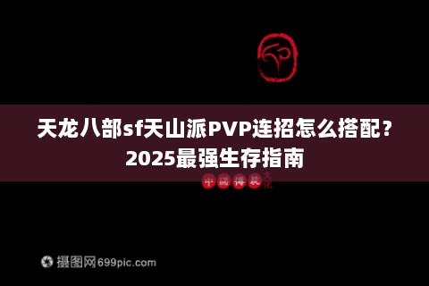 天龙八部sf天山派PVP连招怎么搭配？2025最强生存指南