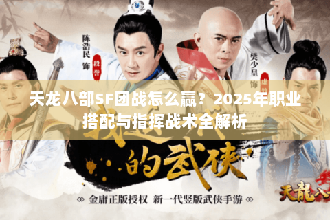 天龙八部SF团战怎么赢?2025年职业搭配与指挥战术全解析 天龙八部SF团战怎么赢?2025年职业搭配与指挥战术全解析