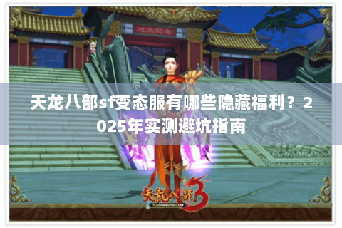 天龙八部sf变态服有哪些隐藏福利?2025年实测避坑指南 天龙八部sf变态服有哪些隐藏福利?2025年实测避坑指南
