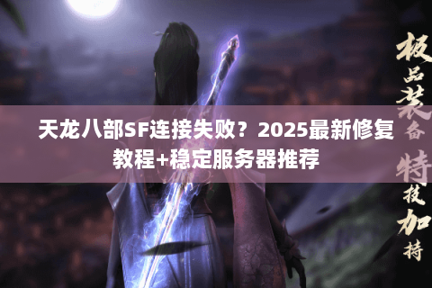 天龙八部SF连接失败?2025最新修复教程+稳定服务器推荐 天龙八部SF连接失败?2025最新修复教程+稳定服务器推荐
