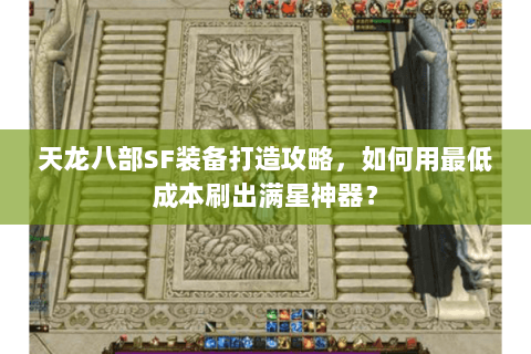 天龙八部SF装备打造攻略,如何用最低成本刷出满星神器? 天龙八部SF装备打造攻略,如何用最低成本刷出满星神器?