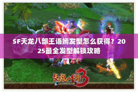 SF天龙八部王语嫣发型怎么获得?2025最全发型解锁攻略 SF天龙八部王语嫣发型怎么获得?2025最全发型解锁攻略