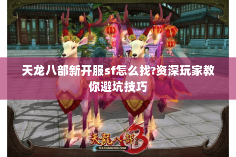 天龙八部新开服sf怎么找?资深玩家教你避坑技巧