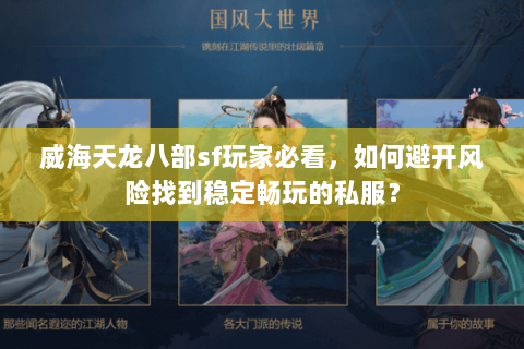 威海天龙八部sf玩家必看，如何避开风险找到稳定畅玩的私服？