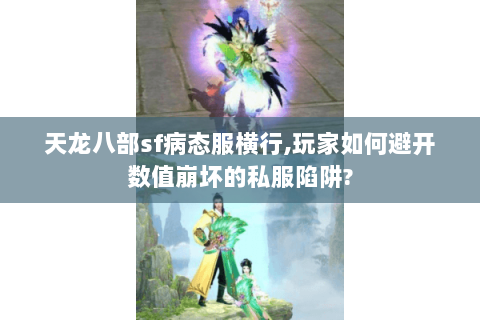 天龙八部sf病态服横行,玩家如何避开数值崩坏的私服陷阱? 天龙八部sf病态服横行,玩家如何避开数值崩坏的私服陷阱?