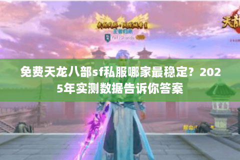 免费天龙八部sf私服哪家最稳定?2025年实测数据告诉你答案 免费天龙八部sf私服哪家最稳定?2025年实测数据告诉你答案