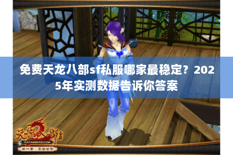 免费天龙八部sf私服哪家最稳定?2025年实测数据告诉你答案 免费天龙八部sf私服哪家最稳定?2025年实测数据告诉你答案