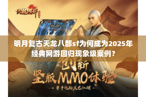 明月复古天龙八部sf为何成为2025年经典网游回归现象级案例？