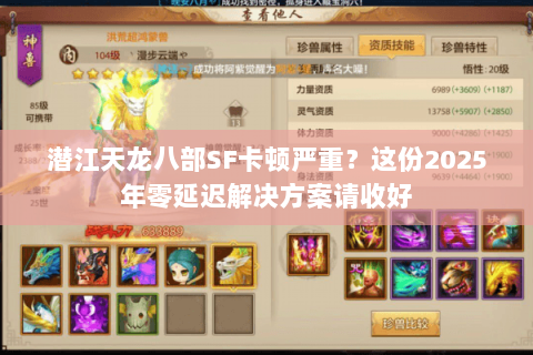 潜江天龙八部SF卡顿严重？这份2025年零延迟解决方案请收好