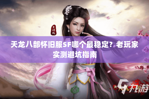 天龙八部怀旧服SF哪个最稳定?老玩家实测避坑指南 天龙八部怀旧服SF哪个最稳定?老玩家实测避坑指南