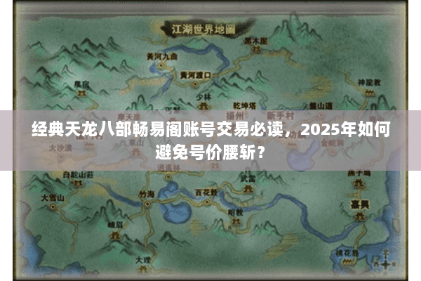 经典天龙八部畅易阁账号交易必读,2025年如何避免号价腰斩? 经典天龙八部畅易阁账号交易必读,2025年如何避免号价腰斩?