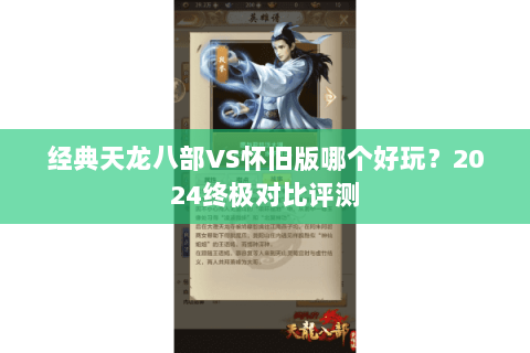 经典天龙八部VS怀旧版哪个好玩?2024终极对比评测 经典天龙八部VS怀旧版哪个好玩?2024终极对比评测