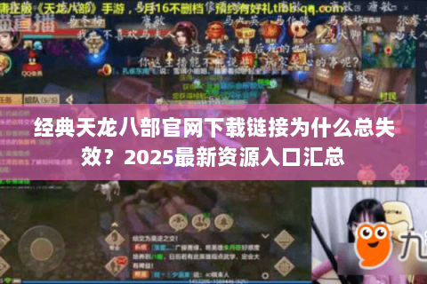 经典天龙八部官网下载链接为什么总失效?2025最新资源入口汇总 经典天龙八部官网下载链接为什么总失效?2025最新资源入口汇总