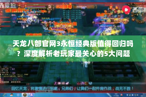 天龙八部官网3永恒经典版值得回归吗?深度解析老玩家最关心的5大问题 天龙八部官网3永恒经典版值得回归吗?深度解析老玩家最关心的5大问题