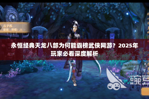 永恒经典天龙八部为何能霸榜武侠网游？2025年玩家必看深度解析