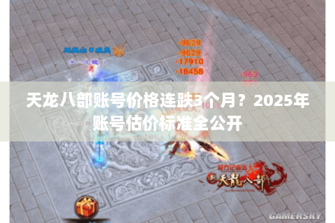 天龙八部账号价格连跌3个月?2025年账号估价标准全公开 天龙八部账号价格连跌3个月?2025年账号估价标准全公开