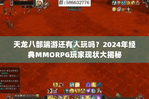 天龙八部端游还有人玩吗?2024年经典MMORPG玩家现状大揭秘 天龙八部端游还有人玩吗?2024年经典MMORPG玩家现状大揭秘