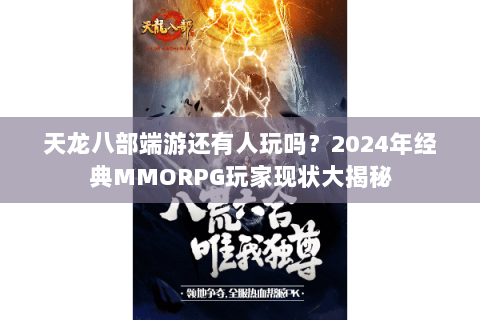 天龙八部端游还有人玩吗?2024年经典MMORPG玩家现状大揭秘 天龙八部端游还有人玩吗?2024年经典MMORPG玩家现状大揭秘