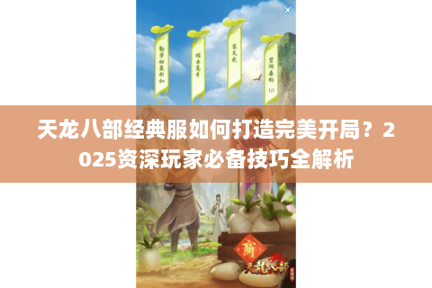 天龙八部经典服如何打造完美开局？2025资深玩家必备技巧全解析