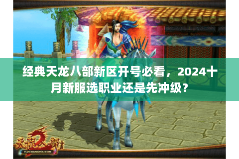 经典天龙八部新区开号必看，2024十月新服选职业还是先冲级？