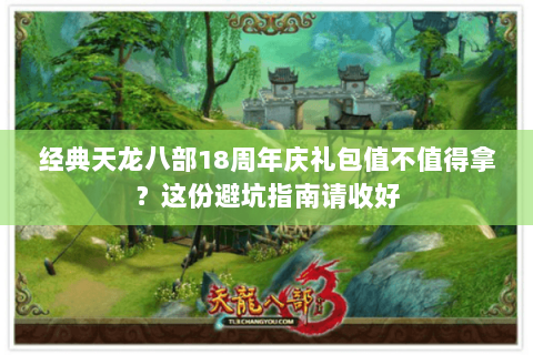 经典天龙八部18周年庆礼包值不值得拿?这份避坑指南请收好 经典天龙八部18周年庆礼包值不值得拿?这份避坑指南请收好