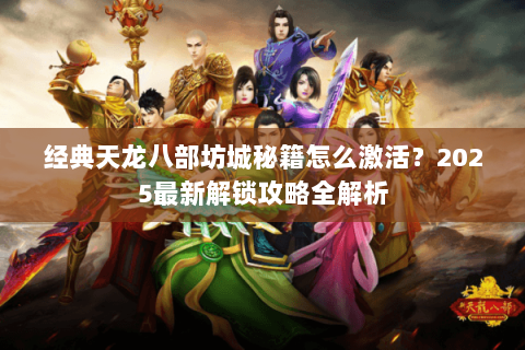 经典天龙八部坊城秘籍怎么激活?2025最新解锁攻略全解析 经典天龙八部坊城秘籍怎么激活?2025最新解锁攻略全解析