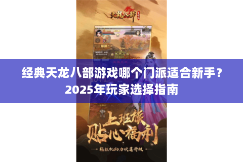 经典天龙八部游戏哪个门派适合新手?2025年玩家选择指南 经典天龙八部游戏哪个门派适合新手?2025年玩家选择指南