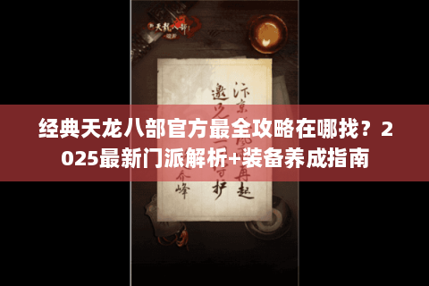 经典天龙八部官方最全攻略在哪找?2025最新门派解析+装备养成指南 经典天龙八部官方最全攻略在哪找?2025最新门派解析+装备养成指南