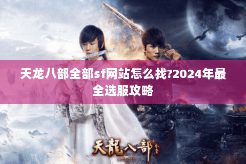 天龙八部全部sf网站怎么找?2024年最全选服攻略