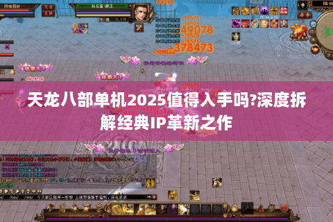 天龙八部单机2025值得入手吗?深度拆解经典IP革新之作