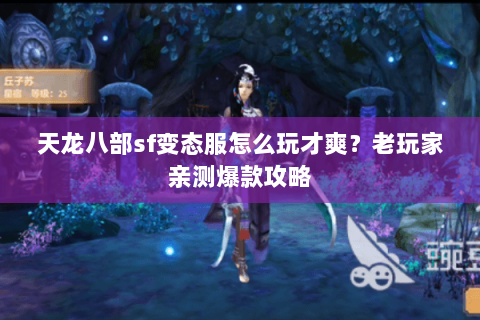 天龙八部sf变态服怎么玩才爽?老玩家亲测爆款攻略 天龙八部sf变态服怎么玩才爽?老玩家亲测爆款攻略