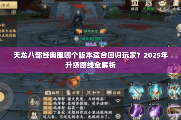 天龙八部经典服哪个版本适合回归玩家?2025年升级路线全解析 天龙八部经典服哪个版本适合回归玩家?2025年升级路线全解析