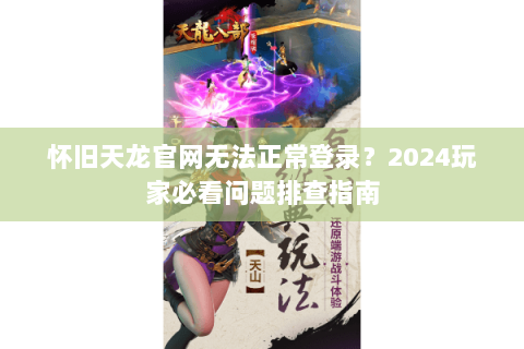 怀旧天龙官网无法正常登录？2024玩家必看问题排查指南