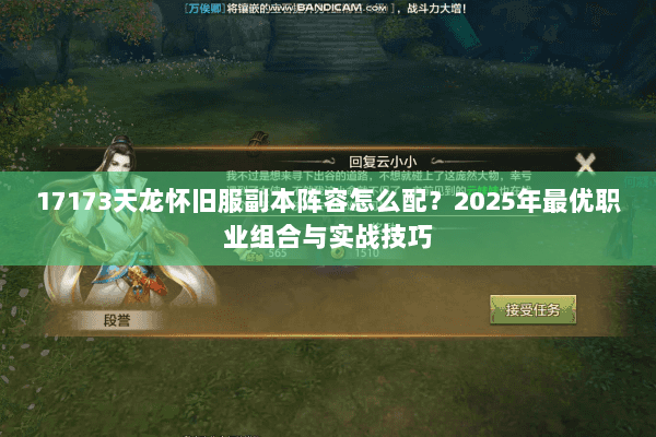17173天龙怀旧服副本阵容怎么配?2025年最优职业组合与实战技巧 17173天龙怀旧服副本阵容怎么配?2025年最优职业组合与实战技巧