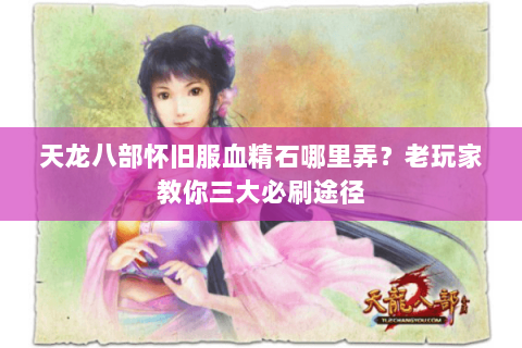 天龙八部怀旧服血精石哪里弄?老玩家教你三大必刷途径 天龙八部怀旧服血精石哪里弄?老玩家教你三大必刷途径