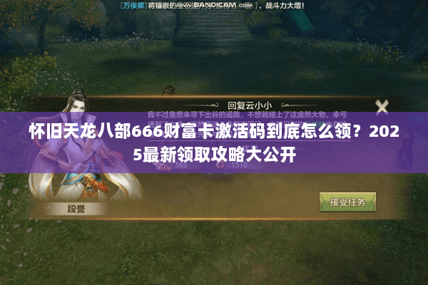 怀旧天龙八部666财富卡激活码到底怎么领?2025最新领取攻略大公开 怀旧天龙八部666财富卡激活码到底怎么领?2025最新领取攻略大公开