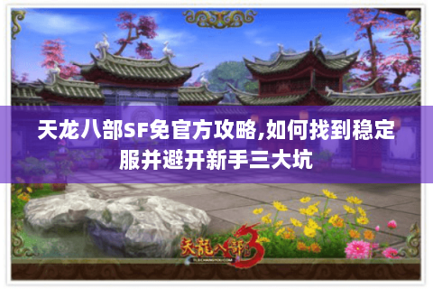 天龙八部SF免官方攻略,如何找到稳定服并避开新手三大坑 天龙八部SF免官方攻略,如何找到稳定服并避开新手三大坑