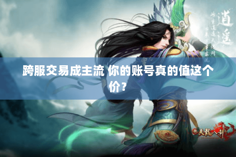 跨服交易成主流 你的账号真的值这个价？
