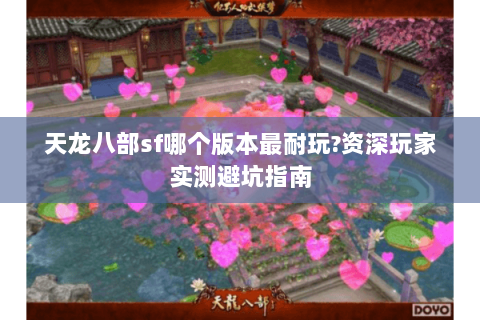 天龙八部sf哪个版本最耐玩?资深玩家实测避坑指南