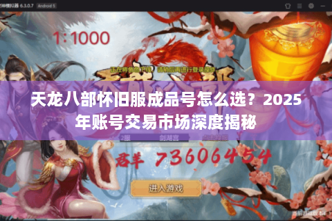 天龙八部怀旧服成品号怎么选?2025年账号交易市场深度揭秘 天龙八部怀旧服成品号怎么选?2025年账号交易市场深度揭秘