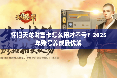 怀旧天龙财富卡怎么用才不亏?2025年账号养成最优解 怀旧天龙财富卡怎么用才不亏?2025年账号养成最优解