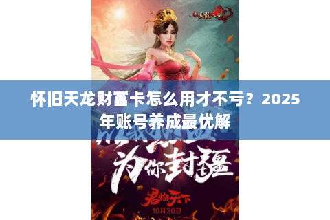 怀旧天龙财富卡怎么用才不亏？2025年账号养成最优解
