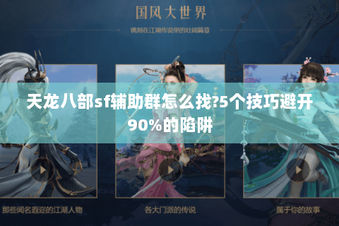 天龙八部sf辅助群怎么找?5个技巧避开90%的陷阱