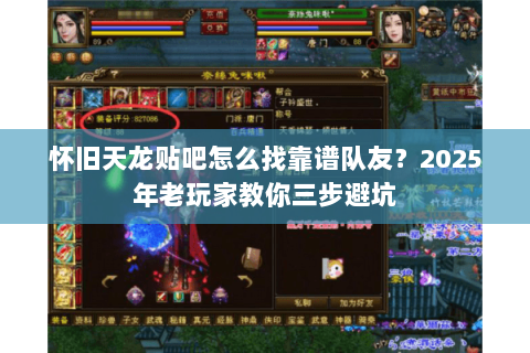 怀旧天龙贴吧怎么找靠谱队友?2025年老玩家教你三步避坑 怀旧天龙贴吧怎么找靠谱队友?2025年老玩家教你三步避坑