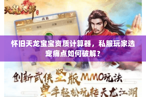 怀旧天龙宝宝资质计算器,私服玩家选宠痛点如何破解? 怀旧天龙宝宝资质计算器,私服玩家选宠痛点如何破解?