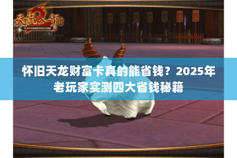 怀旧天龙财富卡真的能省钱?2025年老玩家实测四大省钱秘籍 怀旧天龙财富卡真的能省钱?2025年老玩家实测四大省钱秘籍